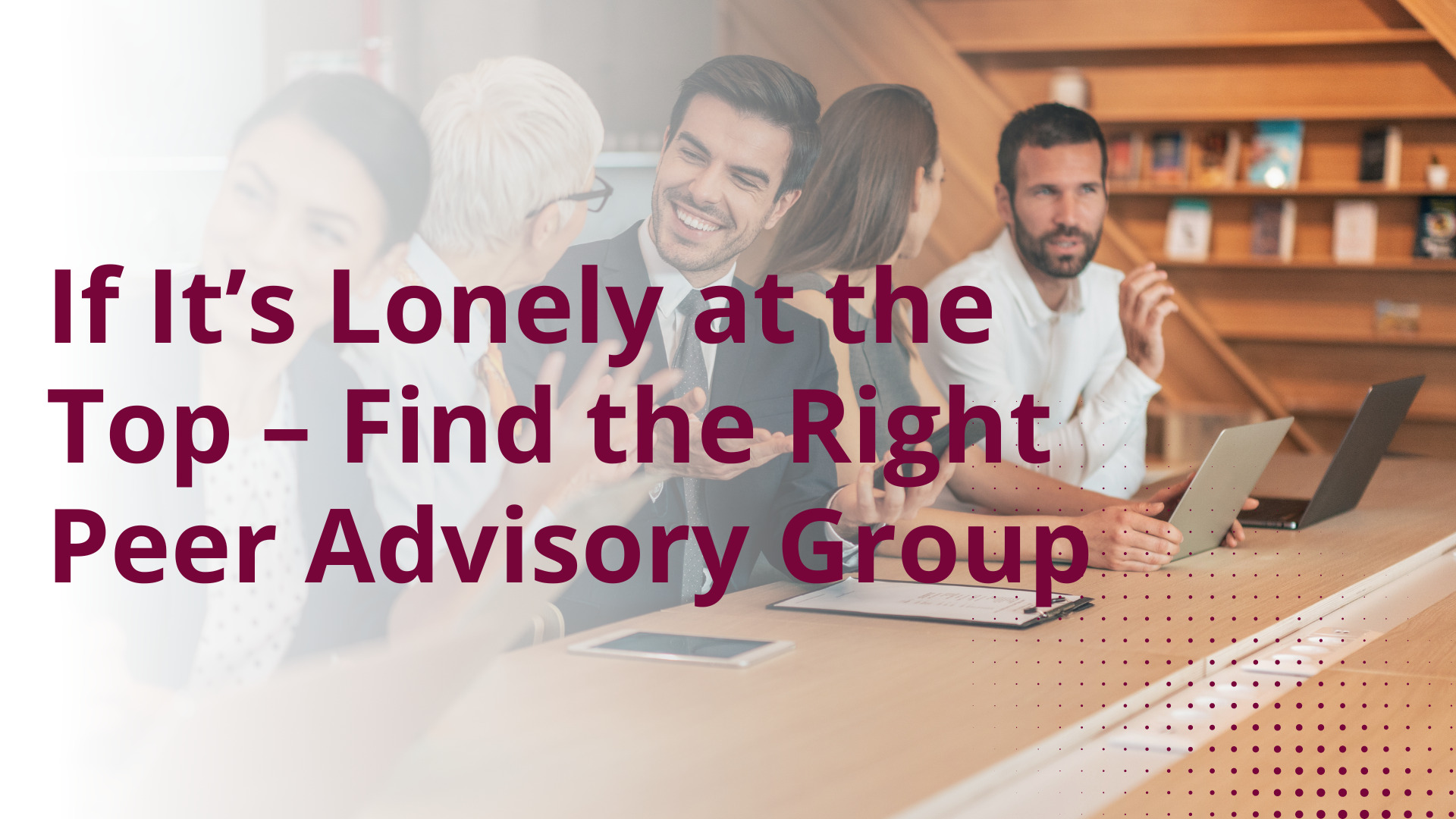 When it's lonely at the top: find the right peer advisory group